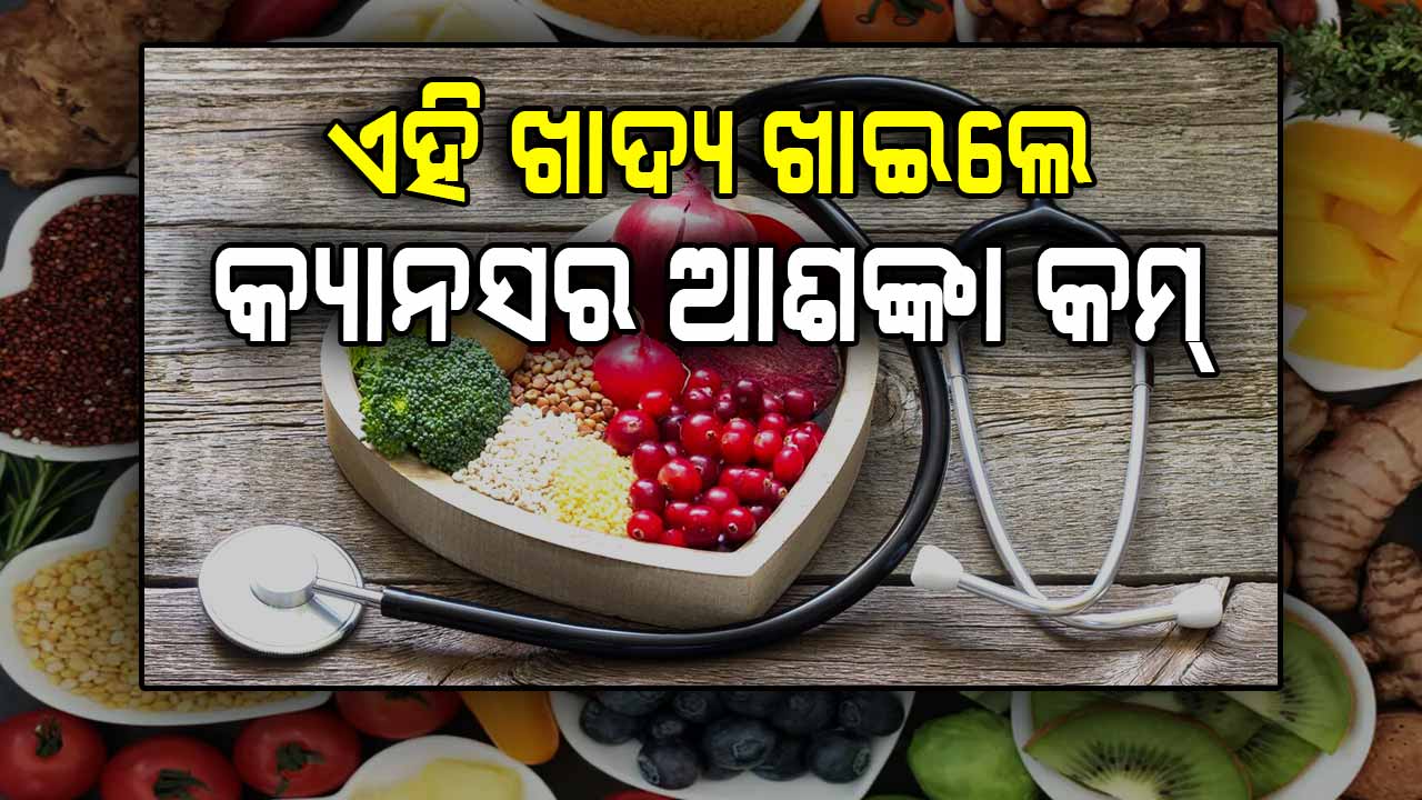କ୍ୟାନ୍ସର ରୋଗରୁ ରକ୍ଷା ପାଇଁ ଏହି ଖାଦ୍ୟକୁ ଡାଏଟରେ ନିଶ୍ଚିତ ସାମିଲ କରନ୍ତୁ