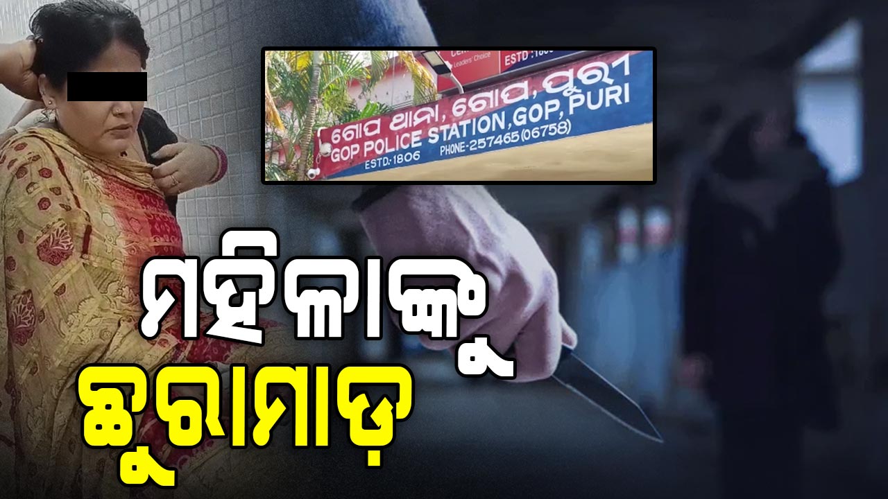 ଏକତରଫା ପ୍ରେମରୁ ମହିଳାଙ୍କୁ ଯୁବକଙ୍କ ଛୁରାମାଡ