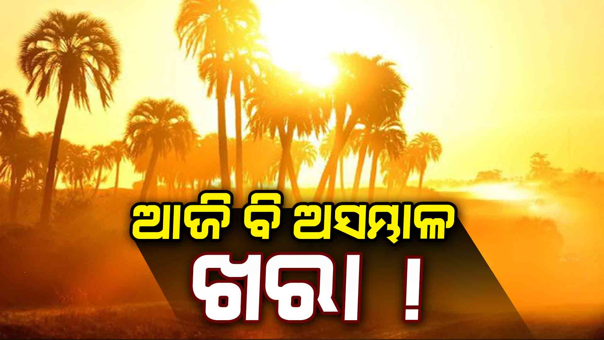 ଆଜି ବି ହେବ ଅସମ୍ଭାଳ ଖରା , ୪୩ ଡିଗ୍ରୀ ଅତିକ୍ରମ କରିପାରେ ତାପମାତ୍ରା