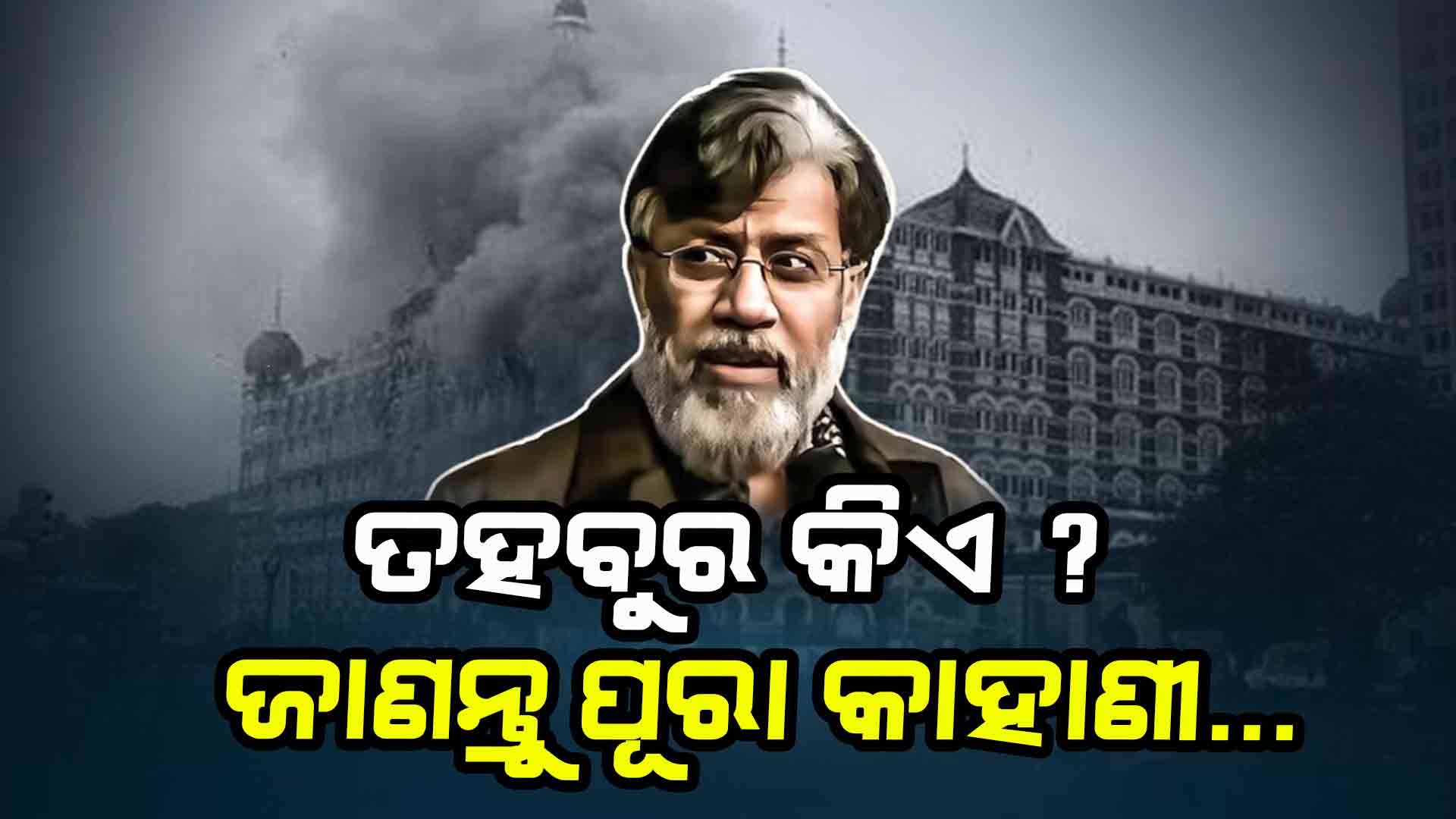ତହବୁର ରାଣା ପାକିସ୍ତାନର ନା କାନାଡ଼ାର, କେମିତି ଫସିଲା ଭାରତ ଜାଲରେ..?