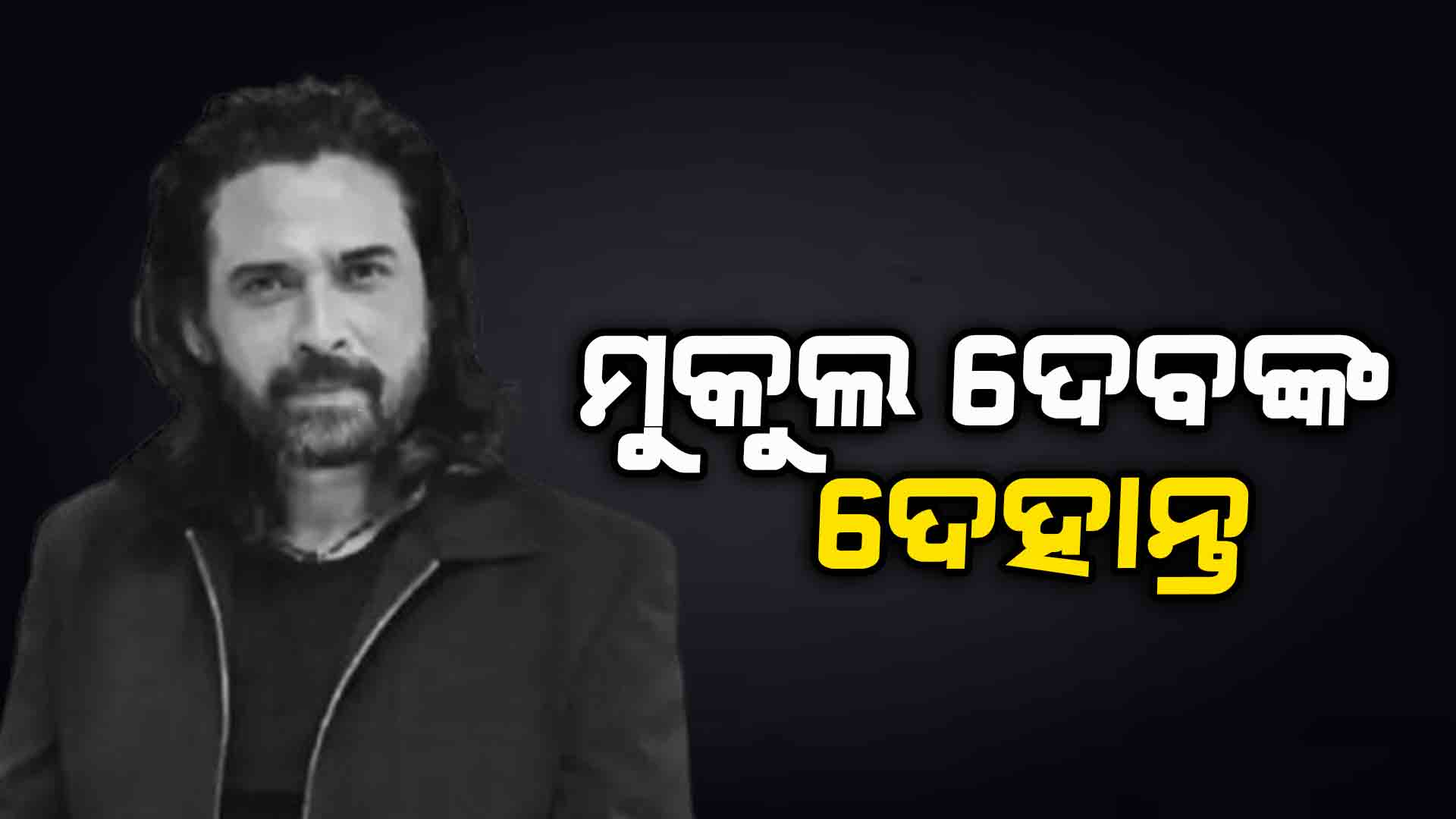 ମୁକୁଲ ଦେବଙ୍କ ଦେହାନ୍ତ, ଦୁଃଖରେ ଫ୍ୟାନ୍ସ