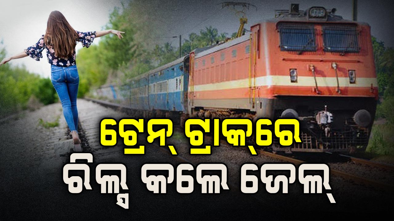 ରିଲ୍ସ ପ୍ରେମୀଙ୍କୁ ବଡ଼ ଝଟକା; ଟ୍ରାକରେ ରିଲ୍ସ କଲେ ସିଧା ଯିବେ ଜେଲ୍ 