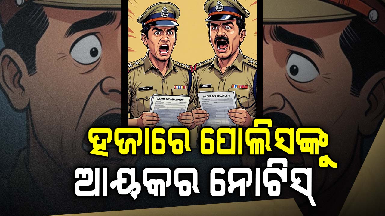 ୧୦୫୦ ପୋଲିସ କର୍ମଚାରୀଙ୍କୁ IT ନୋଟିସ୍; ଆୟକର ଦାଖଲରେ ଦେଇଛନ୍ତି ମିଥ୍ୟା ତଥ୍ୟ