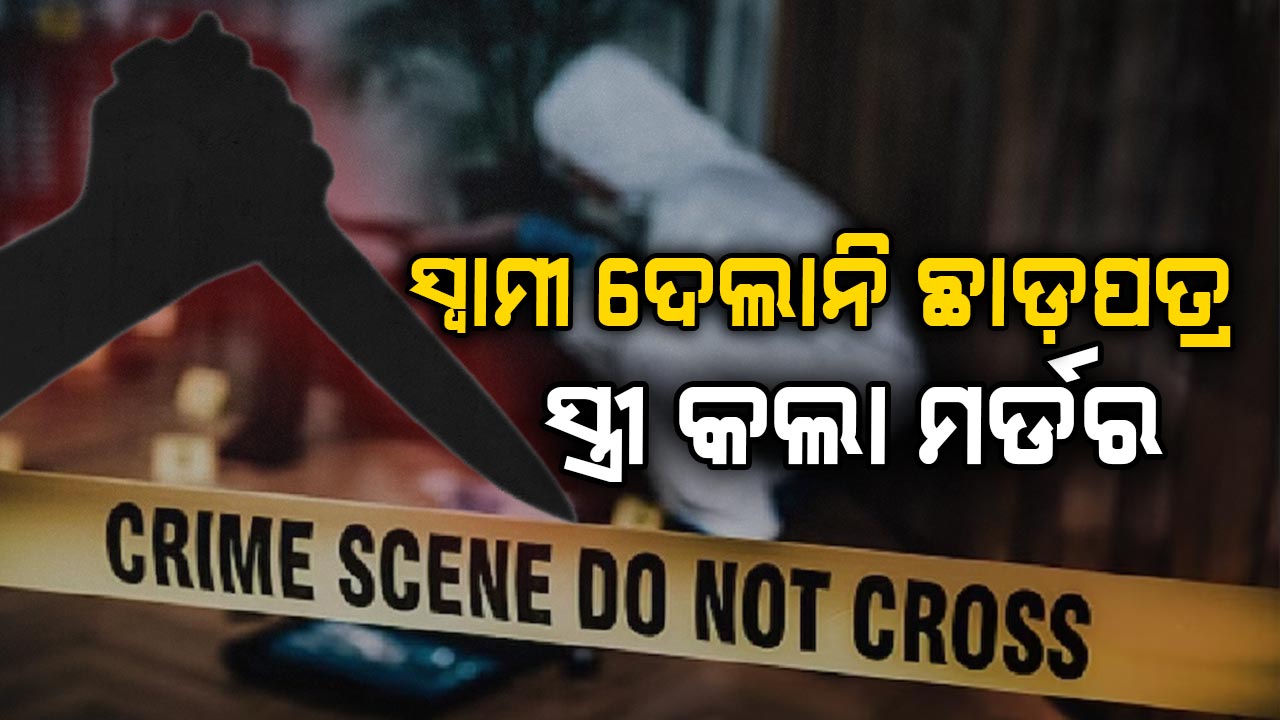 ଛାଡ଼ପତ୍ର ଦେବାକୁ ମନା କଲା ସ୍ବାମୀ, ରାଗରେ ସ୍ତ୍ରୀ କଲା ମର୍ଡର...ରାସ୍ତା କଡ଼ରୁ ମିଳିଲା ମୃତଦେହ