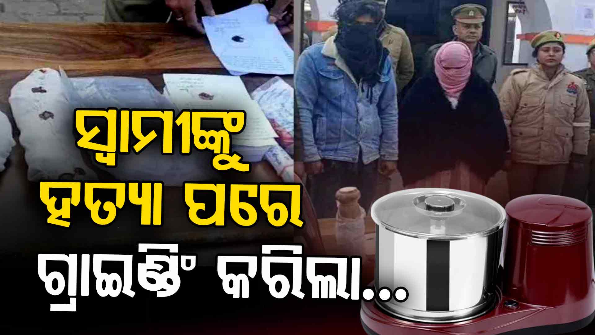 ପ୍ରେମିକ ସହ ମିଶି ସ୍ବାମୀକୁ ଗ୍ରାଇଣ୍ଡରରେ କାଟି ଖଣ୍ଡ ଖଣ୍ଡ କରିଦେଲା ସ୍ତ୍ରୀ, ପୋଲିସକୁ ସବୁ ସତ କହିଦେଲା ୧୦ ବର୍ଷର ଝିଅ