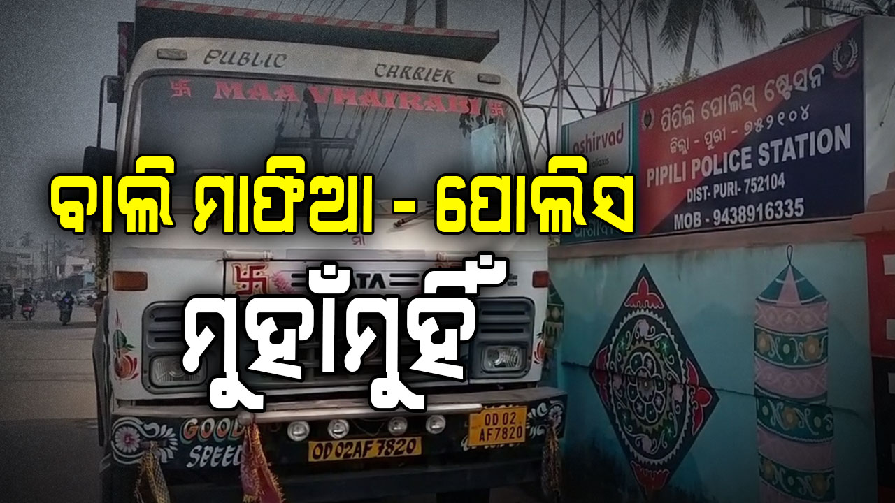 ବାଲି ଚୋରା ଚାଲାଣ ନେଇ ବାଲି ମାଫିଆ ଓ ପୋଲିସ ମୁଁହା ମୁଁହି