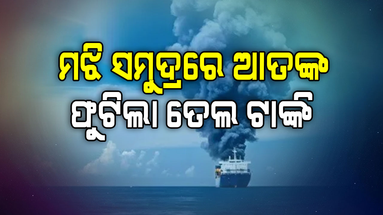 ସମୁଦ୍ର ଭିତରେ ତେଲ ଟାଙ୍କି ଉପରେ ବଡ଼ ଆକ୍ରମଣ; ଜଣେ ଭାରତୀୟ ମୃତ