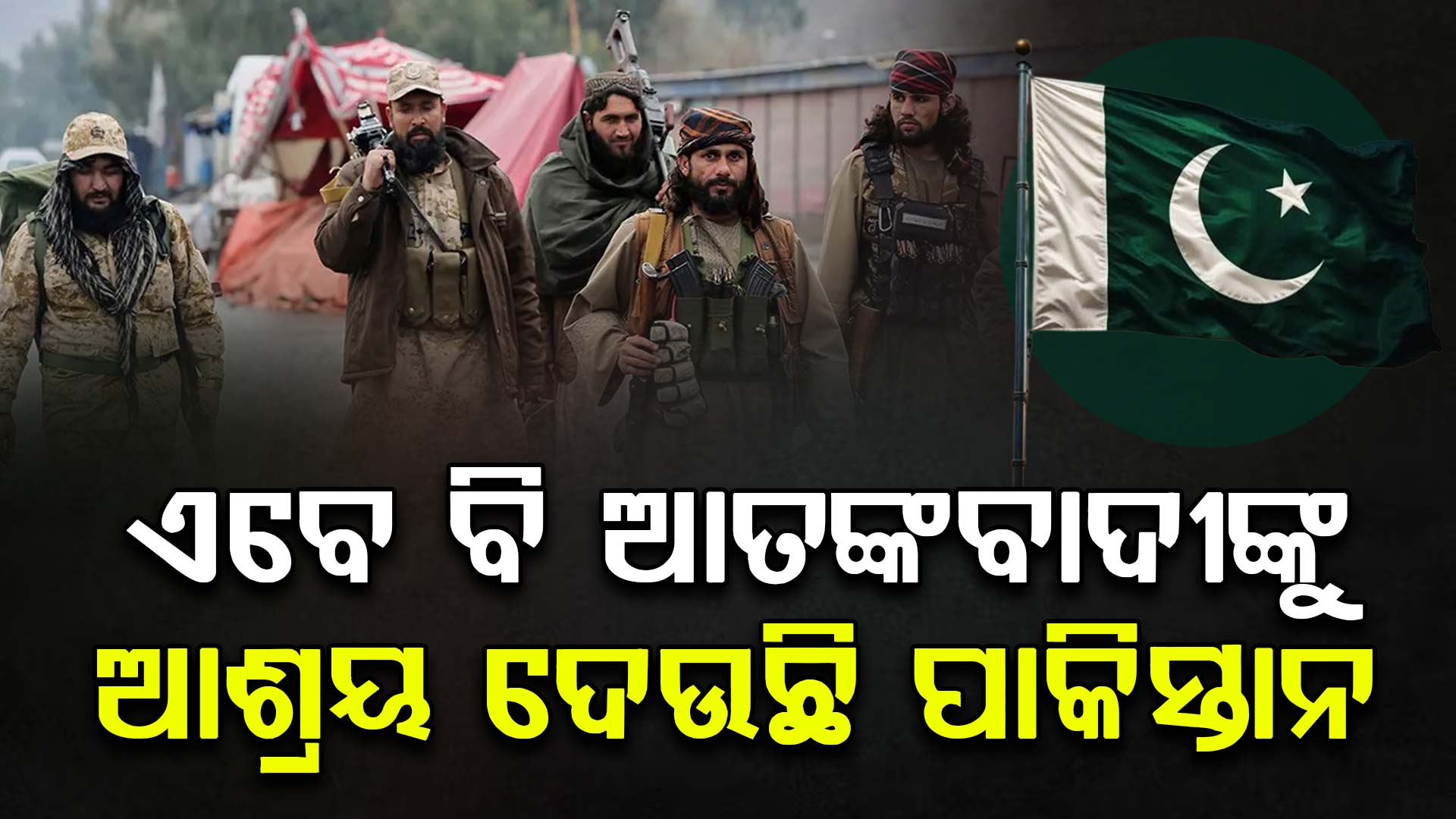 ଭାରତକୁ ଟାର୍ଗେଟ କରୁଥିବା ଆତଙ୍କବାଦୀଙ୍କୁ ଏବେ ବି ଛାତ ଯୋଗାଉଛି ପାକିସ୍ତାନ