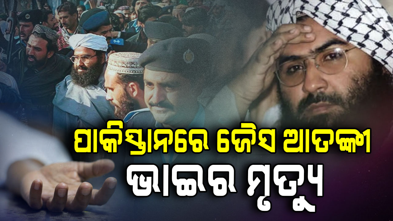 ପାକିସ୍ତାନରୁ ଆସିଲା ବଡ଼ ଖବର; ଶେଷରେ ମଲା ଜୈସ ଆତଙ୍କୀ ମସୁଦ ଅଜହର ଭାଇ