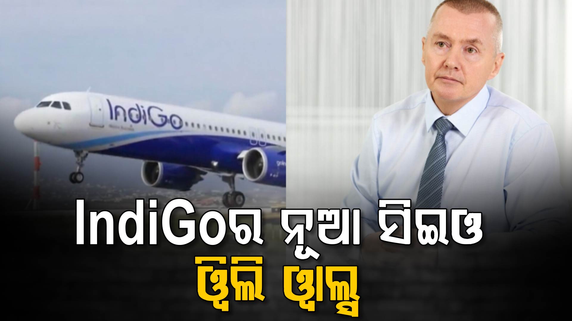 IndiGoର ନୂଆ ସିଇଓ ହେଲେ ବ୍ରିଟିଶ୍ ଏୟାରଓ୍ବେଜ୍‌ର ପୂର୍ବତନ ମୁଖ୍ୟ, ଜାଣନ୍ତୁ କେବେଠୁ ନେବେ ଦାୟିତ୍ୱ