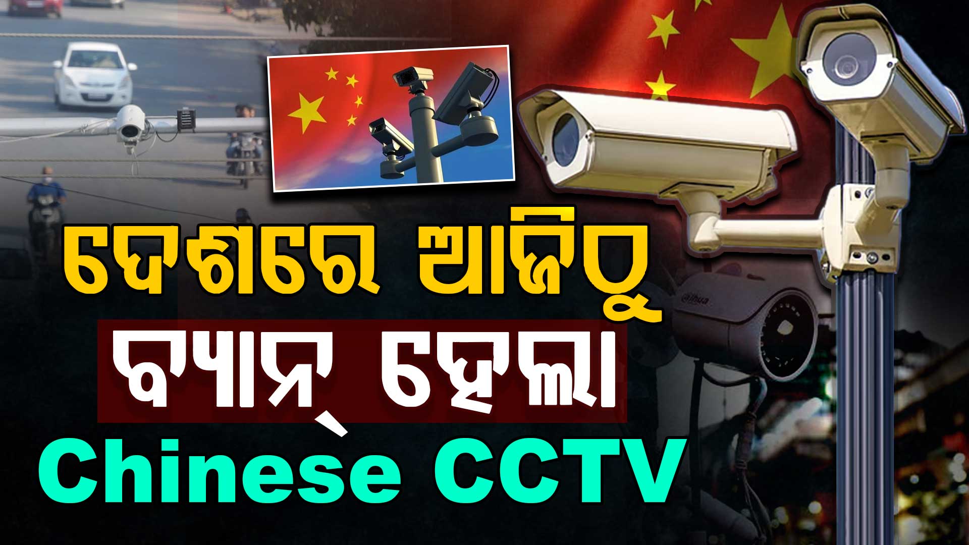 ଦେଶରେ ଆଜିଠୁ ବ୍ୟାନ୍ ହେଲା ଚୀନୀ ସିସିଟିଭି; ଜାଣନ୍ତୁ କାହିଁକି