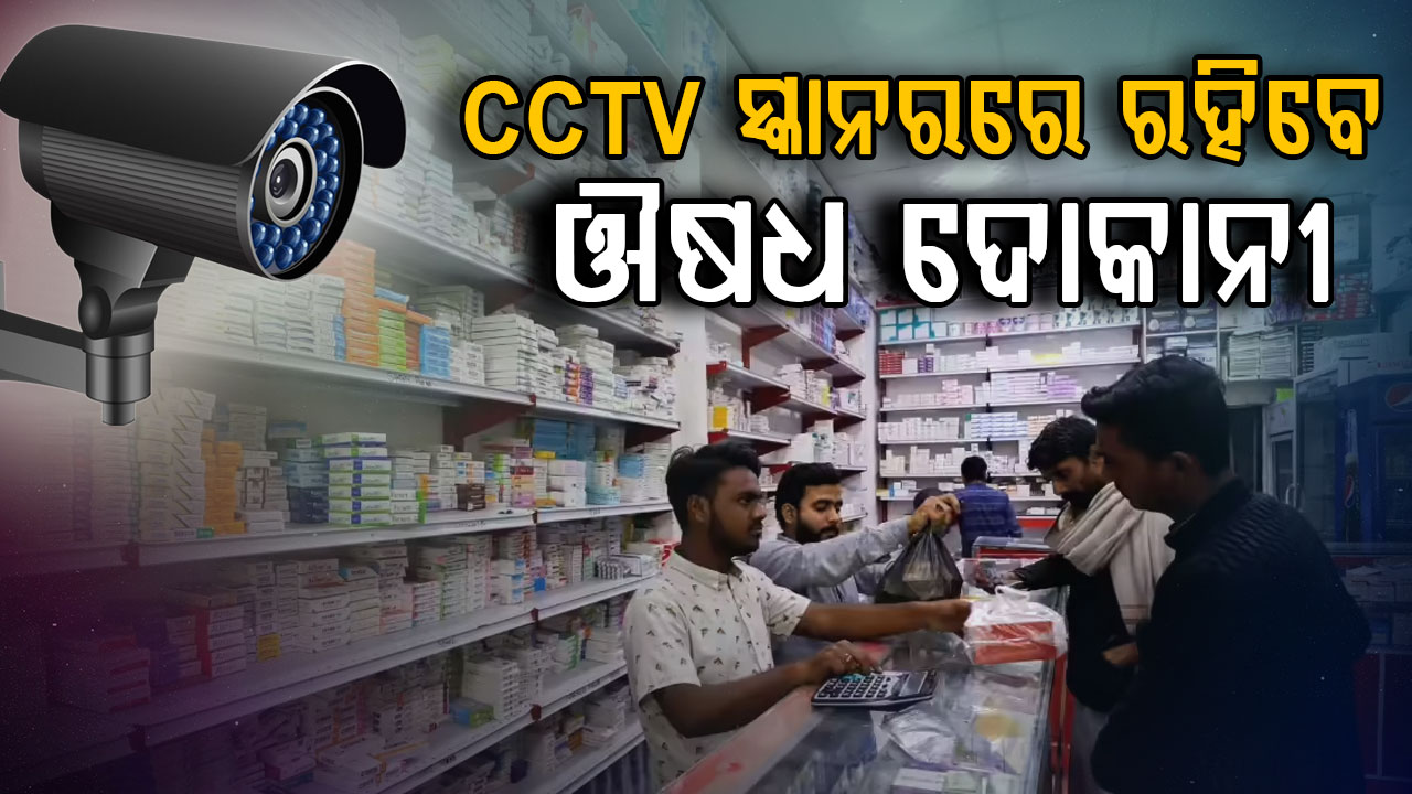 ସବୁ ଔଷଧ ଦୋକାନରେ ସିସିଟିଭି ବାଧ୍ୟତାମୂଳକ, ଡ୍ରଗ୍ ଇନ୍ସପେକ୍ଟରଙ୍କ ସ୍କାନ୍ରରେ ରହିବେ ଔଷଧ ଦୋକାନୀ