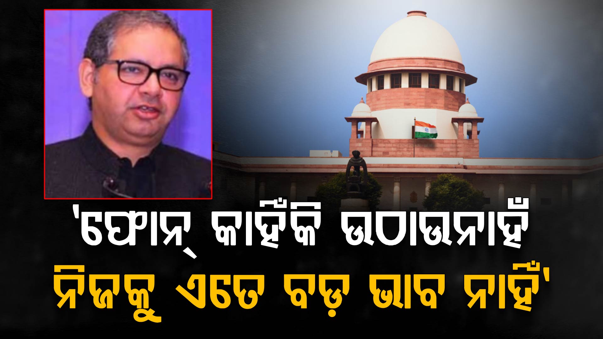 'ଫୋନ୍ କାହିଁକି ଉଠାଉନାହଁ; ନିଜକୁ ଏତେ ବଡ଼ ଭାବ ନାହିଁ', କାହିଁକି ଏକଥା କହିଲେ ସୁପ୍ରିମକୋର୍ଟ