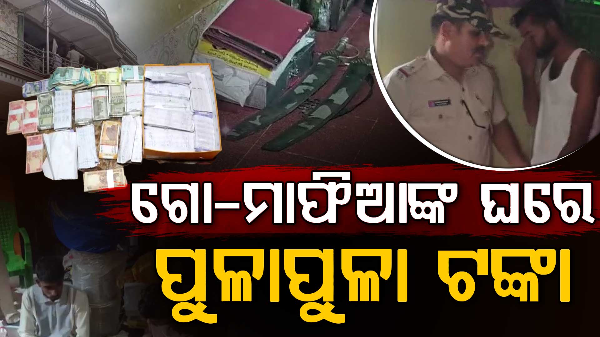  ଗୋ ମାଫିଆଙ୍କ ଘରୁ ଖଣ୍ଡା, ବନ୍ଧୁକ, ୫ ଲକ୍ଷ ଟଙ୍କା ଓ ସୁନା ଗହଣା ଜବତ 