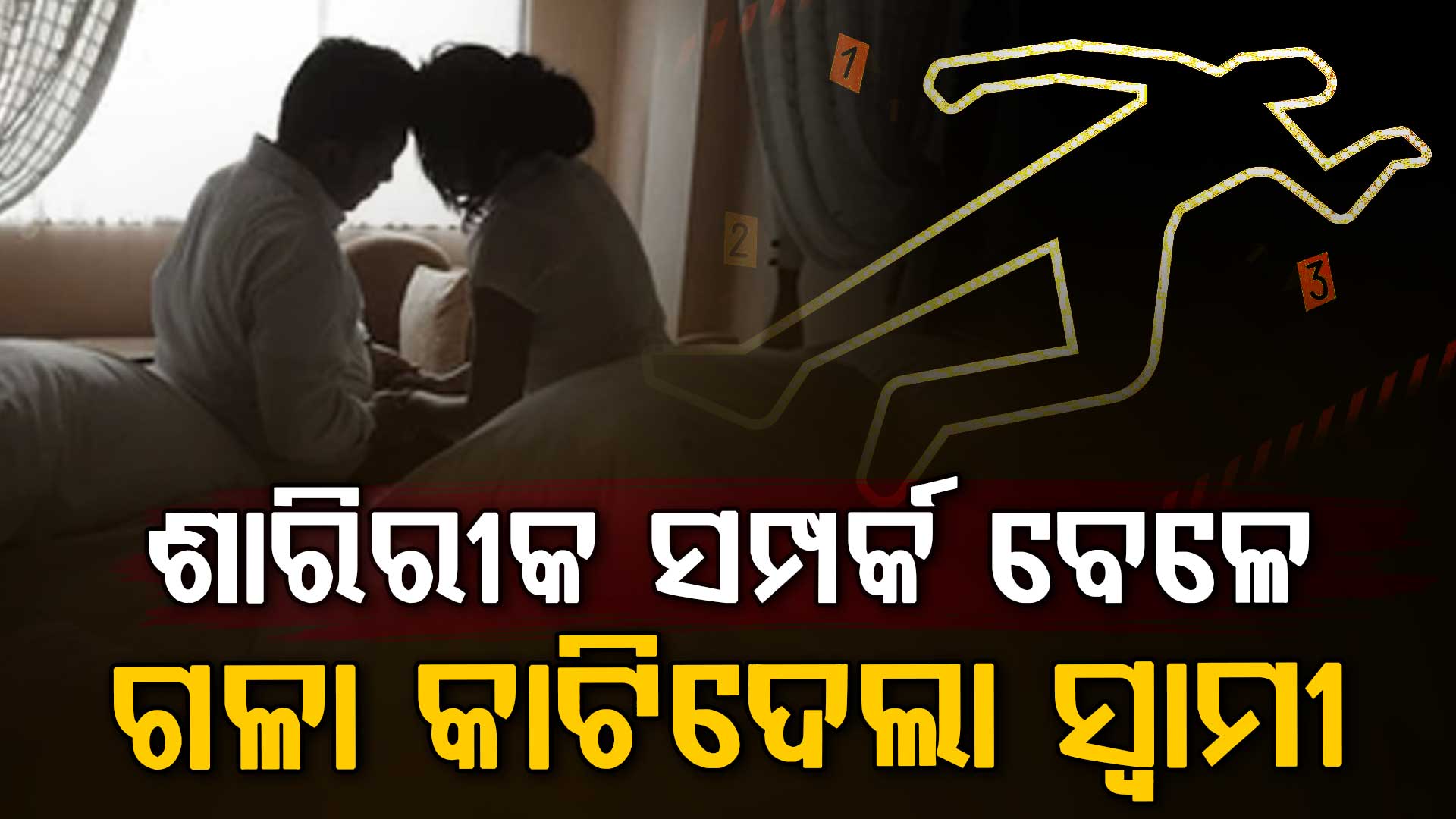 ଶାରିରୀକ ସମ୍ପର୍କ ରଖିବା ସମୟରେ ସ୍ତ୍ରୀର ଗଳାକାଟି ହତ୍ୟା: ପରେ ଶରୀରକୁ ବିଛଣାରେ ଉଲଗ୍ନ ରଖି ପଳାଇଗଲା