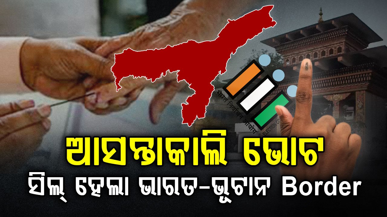 ଆସନ୍ତାକାଲି ଭୋଟ; ସିଲ୍ ହୋଇଗଲା ଭାରତ-ଭୂଟାନ ସୀମା