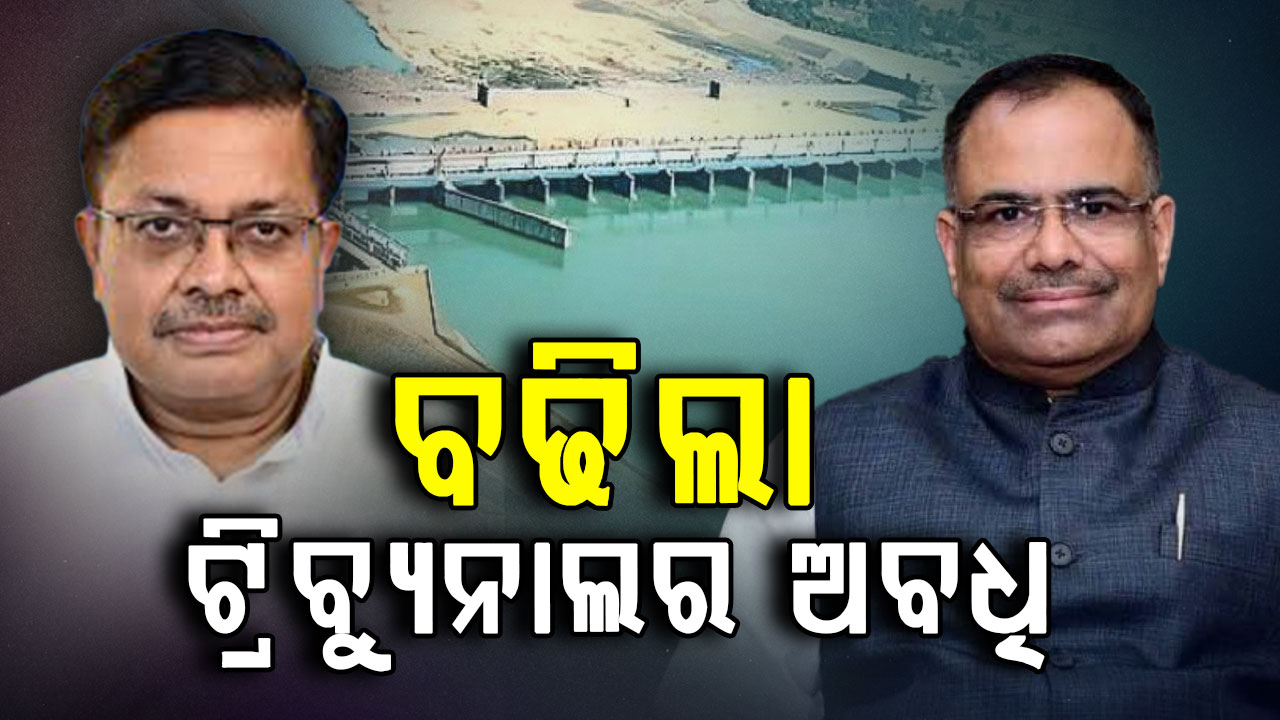 ବଢିଲା ମହାନଦୀ ଟ୍ରିବ୍ୟୁନାଲର ଅବଧି, ଆସନ୍ତା ୨୦ରେ ହେବ ପରବର୍ତ୍ତୀ ଶୁଣାଣି