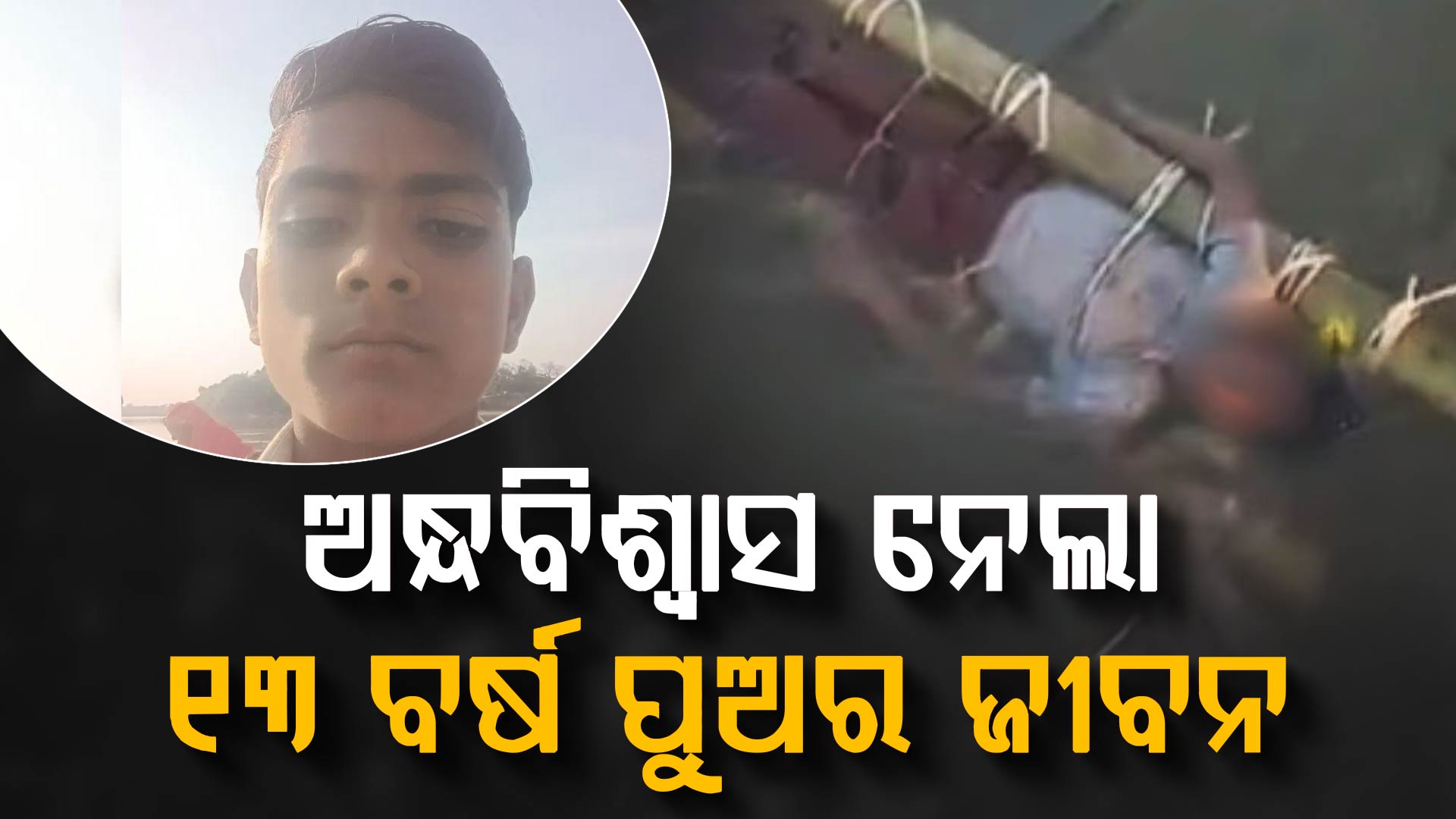 ଅନ୍ଧବିଶ୍ୱାସରେ ଚାଲିଗଲା ପୁଅର ଜୀବନ: ସାପ କାମୁଡ଼ିବା ପରେ,୧୨ ଘଣ୍ଟା ହାତ ଗୋଡ଼ ବାନ୍ଧି ପାଣିରେ  