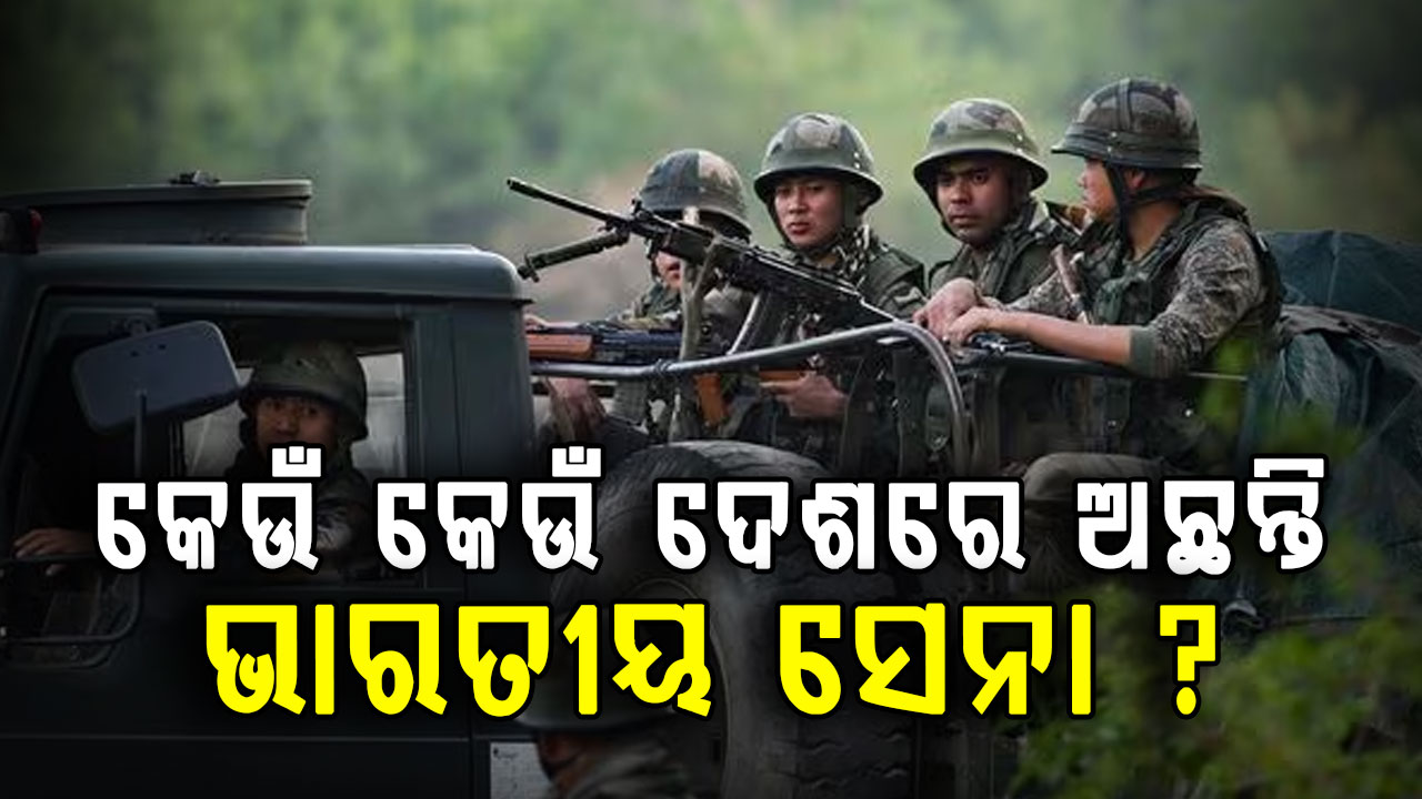 କେଉଁ ଦେଶରେ ଏବଂ କାହିଁକି ଆମର ସୈନିକମାନଙ୍କୁ ନିୟୋଜିତ କରାଯାଇଛି