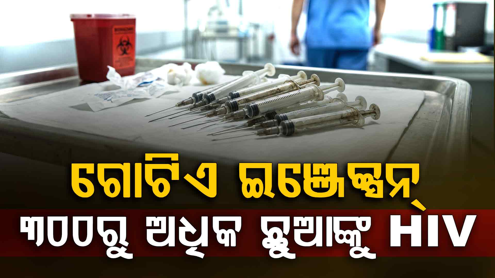 ଡାକ୍ତରଙ୍କ ବଡ଼ ଭୁଲ୍; ବାରମ୍ବାର ଫୋଡ଼ୁଥିଲେ ଗୋଟିଏ ସିରିଞ୍ଜ୍, ଏବେ ୩୦୦ରୁ ଅଧିକ ଛୁଆ HIV ସଂକ୍ରମିତ