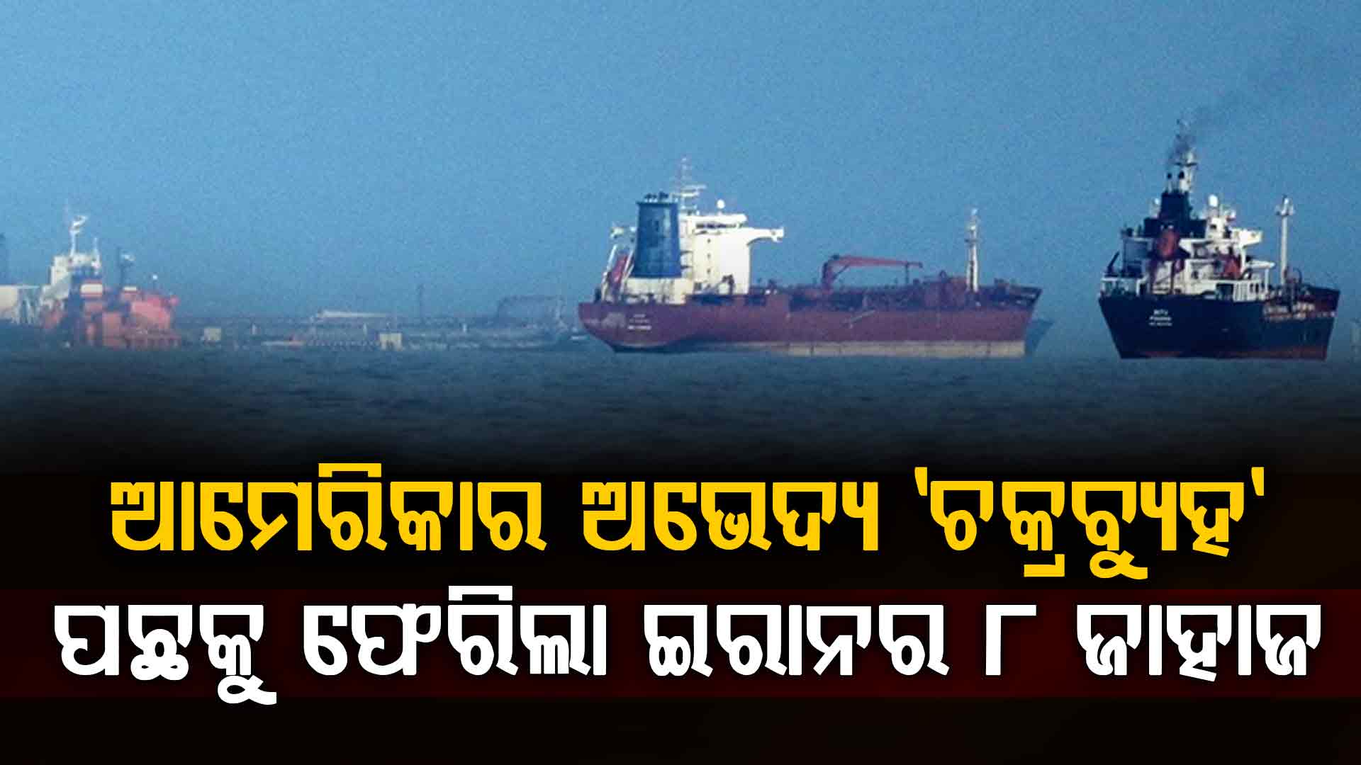 ହର୍ମୁଜ ପାର୍ ପରେ ଆଗକୁ ବଢ଼ି ପାରିଲାନି ୮ ଇରାନୀ ଜାହାଜ; ରୋକିଲା ଟ୍ରମ୍ପଙ୍କ 'ଲକ୍ଷ୍ମଣ ରେଖା'