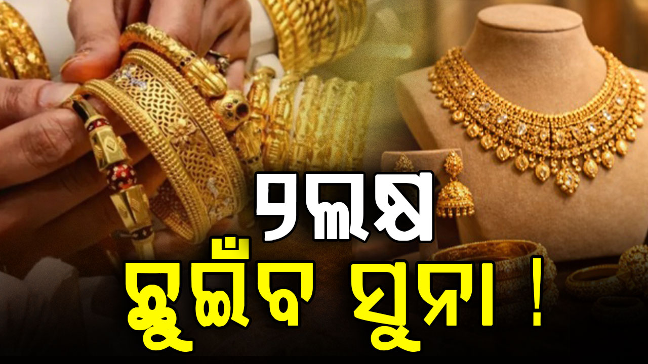 ଅକ୍ଷୟ ତୃତୀୟାରେ ସୁନା କିଣୁଥିବା ଲୋକମାନଙ୍କୁ ଝଟକା: ୨ଲକ୍ଷ ଛୁଇଁବ ସୁନା !  