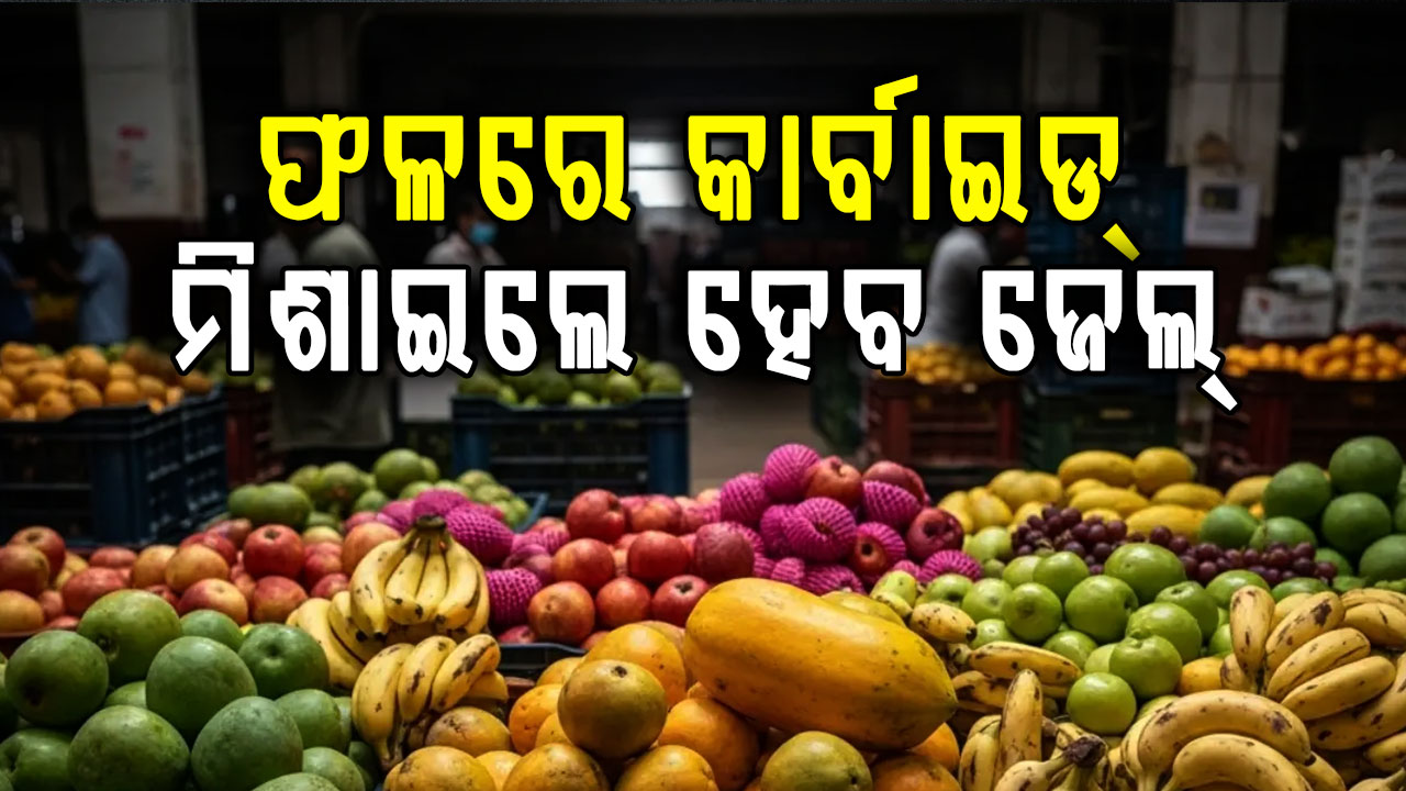 ଫଳ ପଚାଇବା ପାଇଁ କାଲସିୟମ୍ କାର୍ବାଇଡ୍ ନିଷେଧ,ଧରାପଡ଼ିଲେ ଜରିମାନା ସହ ଜେଲ୍