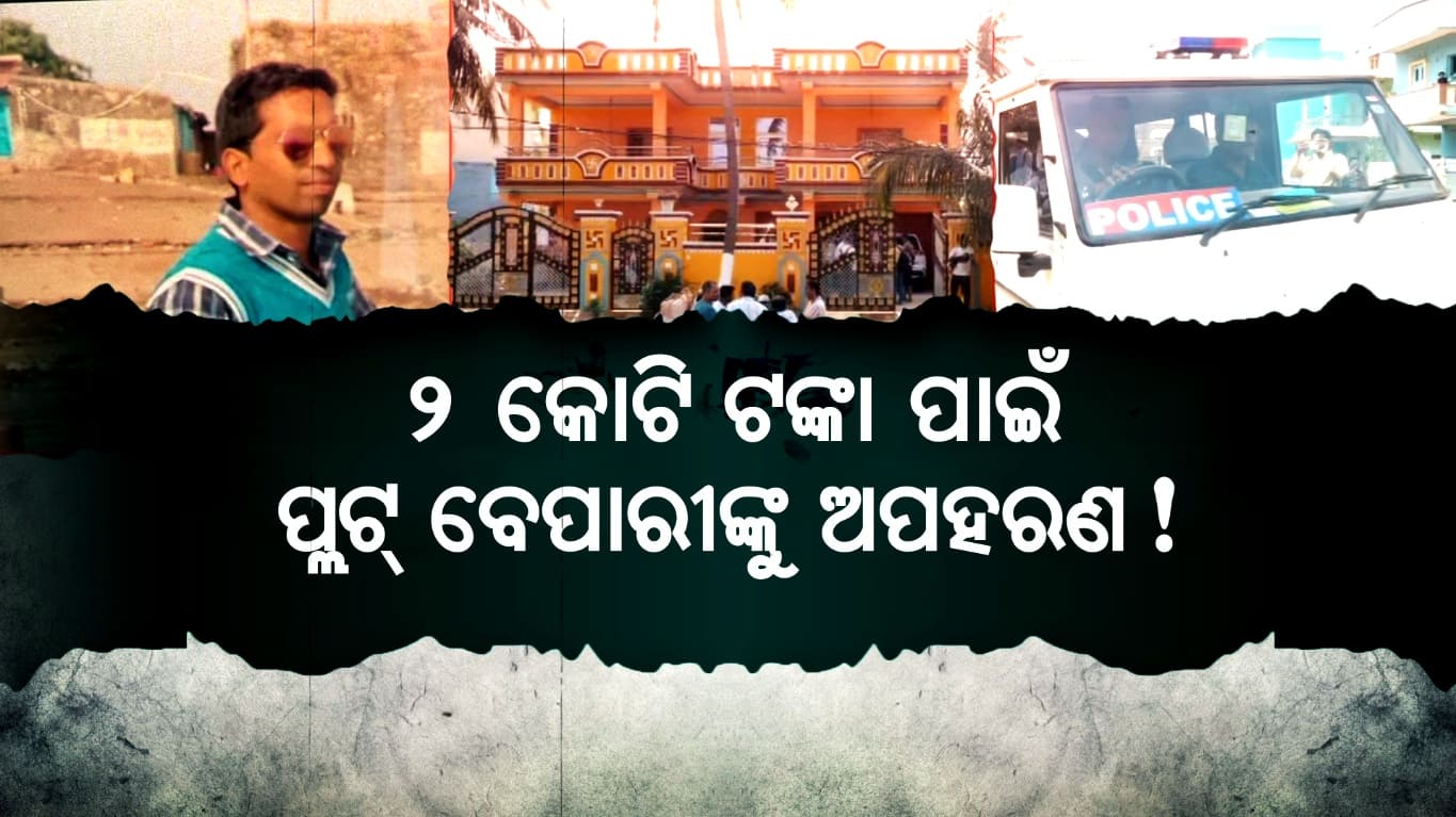 ପ୍ଲଟ୍ ବ୍ୟବସାୟୀଙ୍କ ଅପହରଣର ୩ ଦିନ ପରେ ବି ମିଳୁନି ପତ୍ତା, ୮ଟି ପୋଲିସ ଟିମ୍‌ର ଛାନଭିନ୍