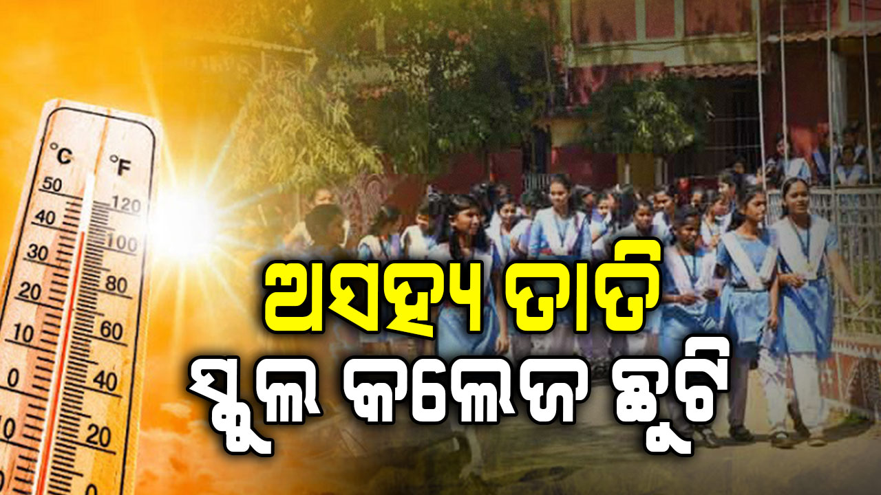 ପ୍ରଚଣ୍ଡ ଗ୍ରୀଷ୍ମ ପ୍ରବାହ; ଏହି ଜିଲ୍ଲାରେ ଶିଶୁବାଟିକାରୁ କଲେଜ ସବୁ ବନ୍ଦ