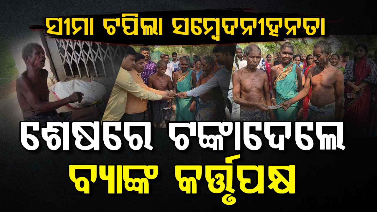 ସୀମା ଟପିଲା ସମ୍ବେଦନହୀନତା; ଶେଷରେ ଟଙ୍କା ଦେଲେ ବ୍ୟାଙ୍କ କର୍ତ୍ତୃପକ୍ଷ