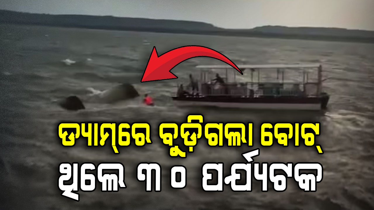 ଡ୍ୟାମ୍‌ରେ ବଡ଼ ଦୁର୍ଘଟଣା; ୩୦ ଜଣ ପର୍ଯ୍ୟଟକଙ୍କୁ ନେଇ ଯାଉଥିବା ବୋଟ୍ ବୁଡ଼ିଗଲା 