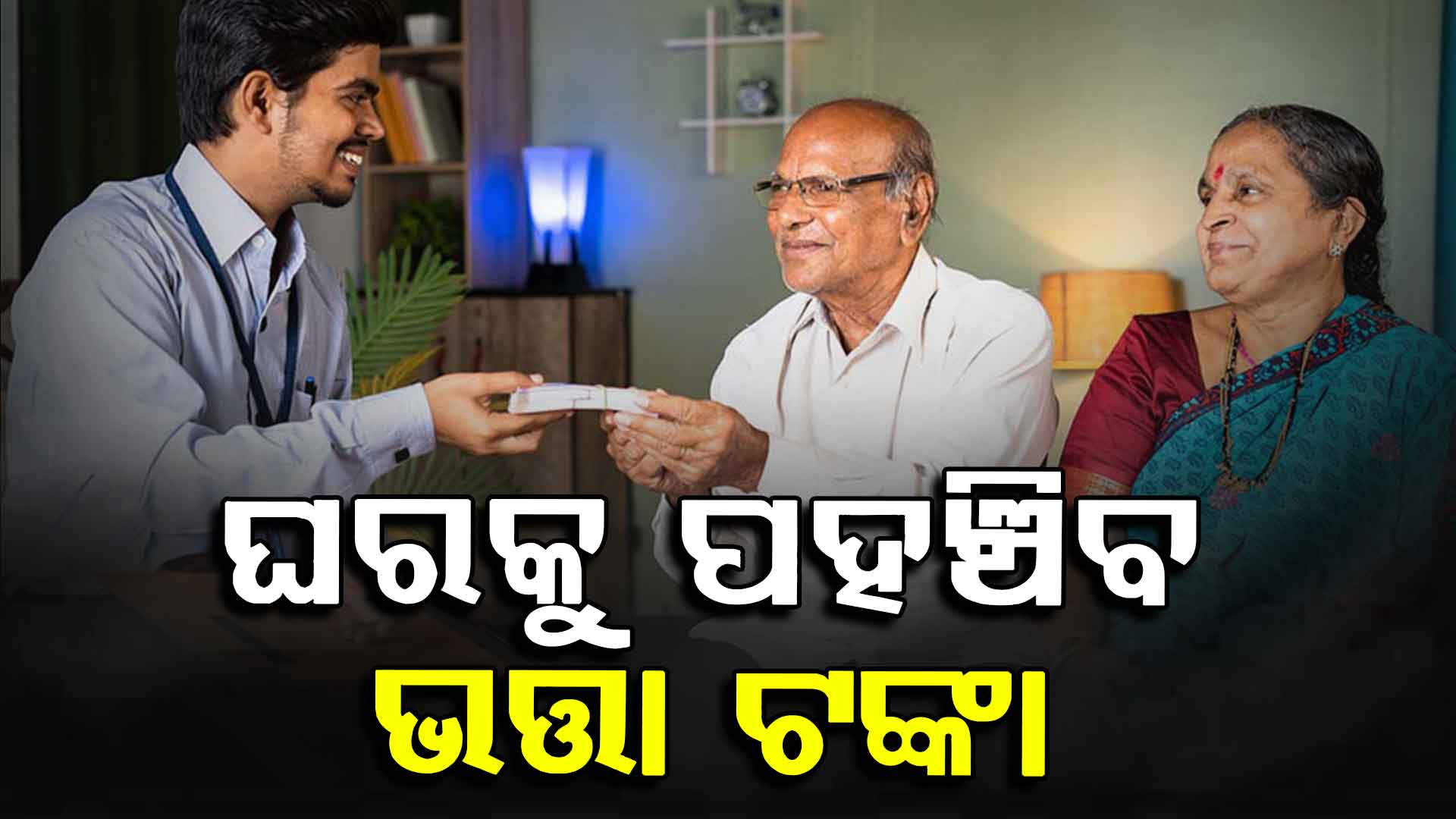 ରାଜ୍ୟ ସରକାରଙ୍କ ବଡ଼ ନିଷ୍ପତ୍ତି, ଘରେ ଆସି ଭତ୍ତା ଟଙ୍କା ଦେବେ ଅଧିକାରୀ