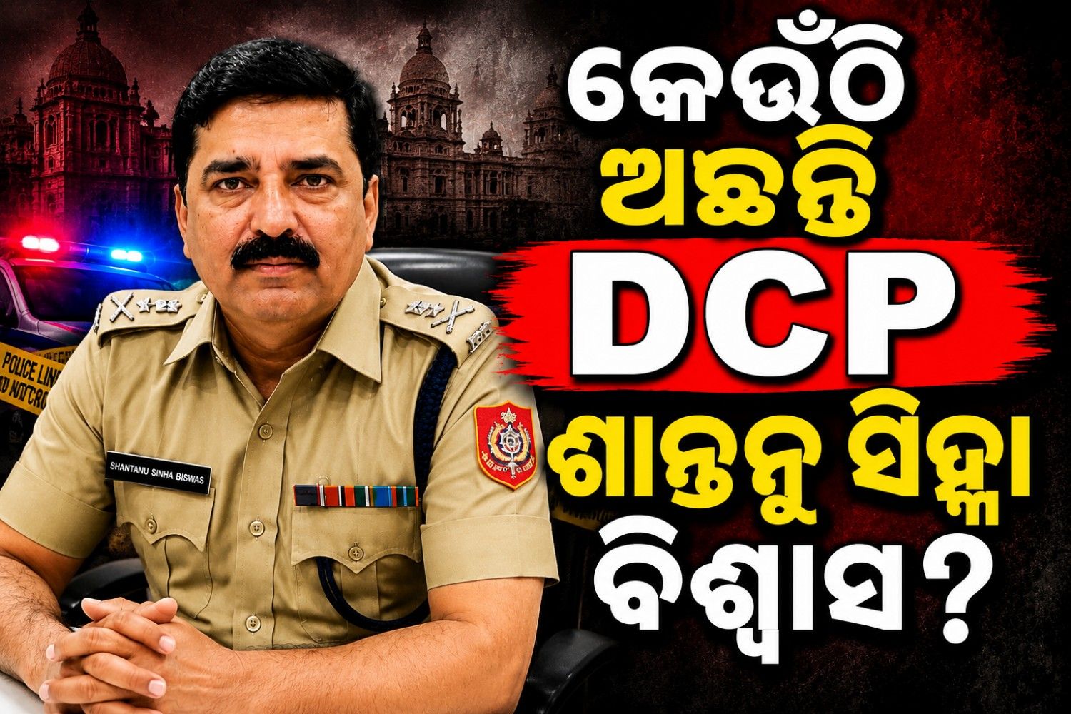 ଡିସିପି ଶାନ୍ତନୁ ସିହ୍ନା ବିଶ୍ୱାସ କିଏ? ଯାହଙ୍କ ବିରୋଧରେ ଜାରି ହୋଇଛି ଲୁକଆଉଟ୍ ନୋଟିସ୍ 