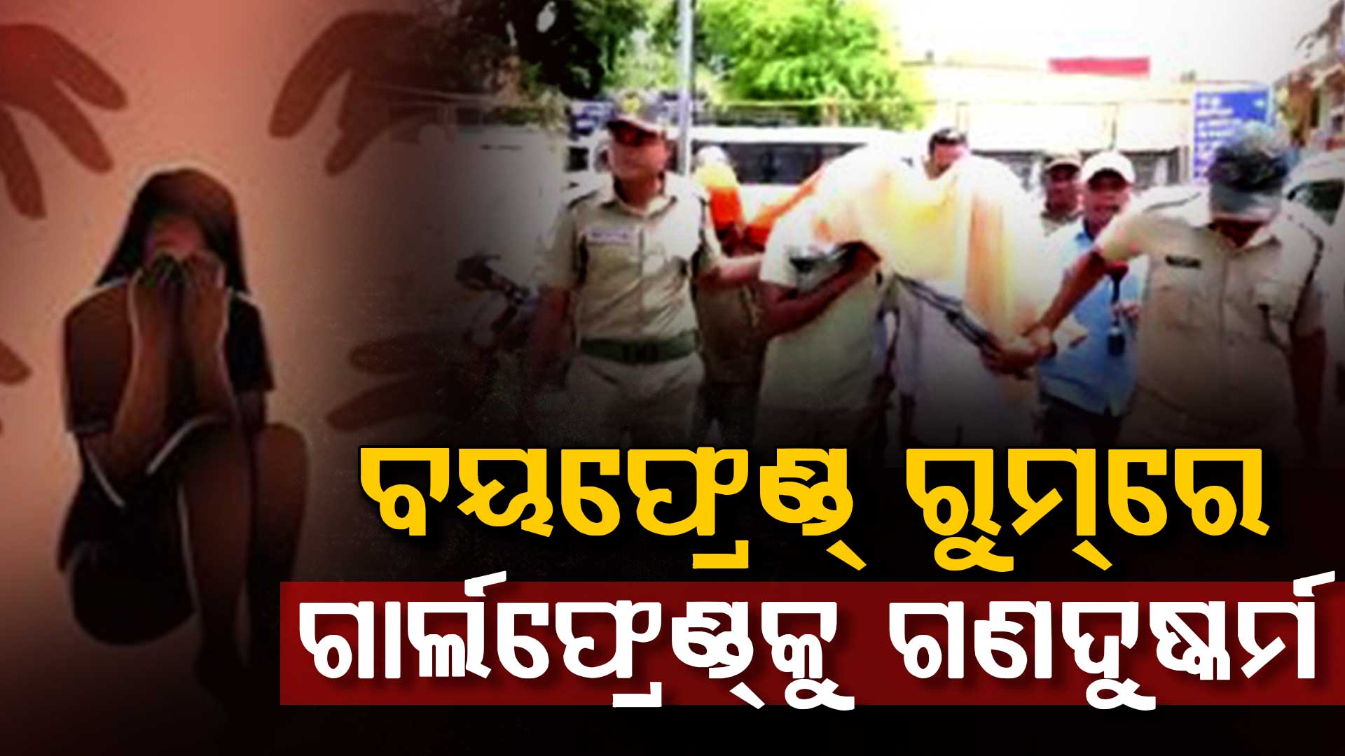 ବୟଫ୍ରେଣ୍ଡ୍ ରୁମରେ ଗାର୍ଲଫ୍ରେଣ୍ଡକୁ ଗଣଦୁଷ୍କର୍ମ, ୪ ଛାତ୍ର ଗିରଫ 