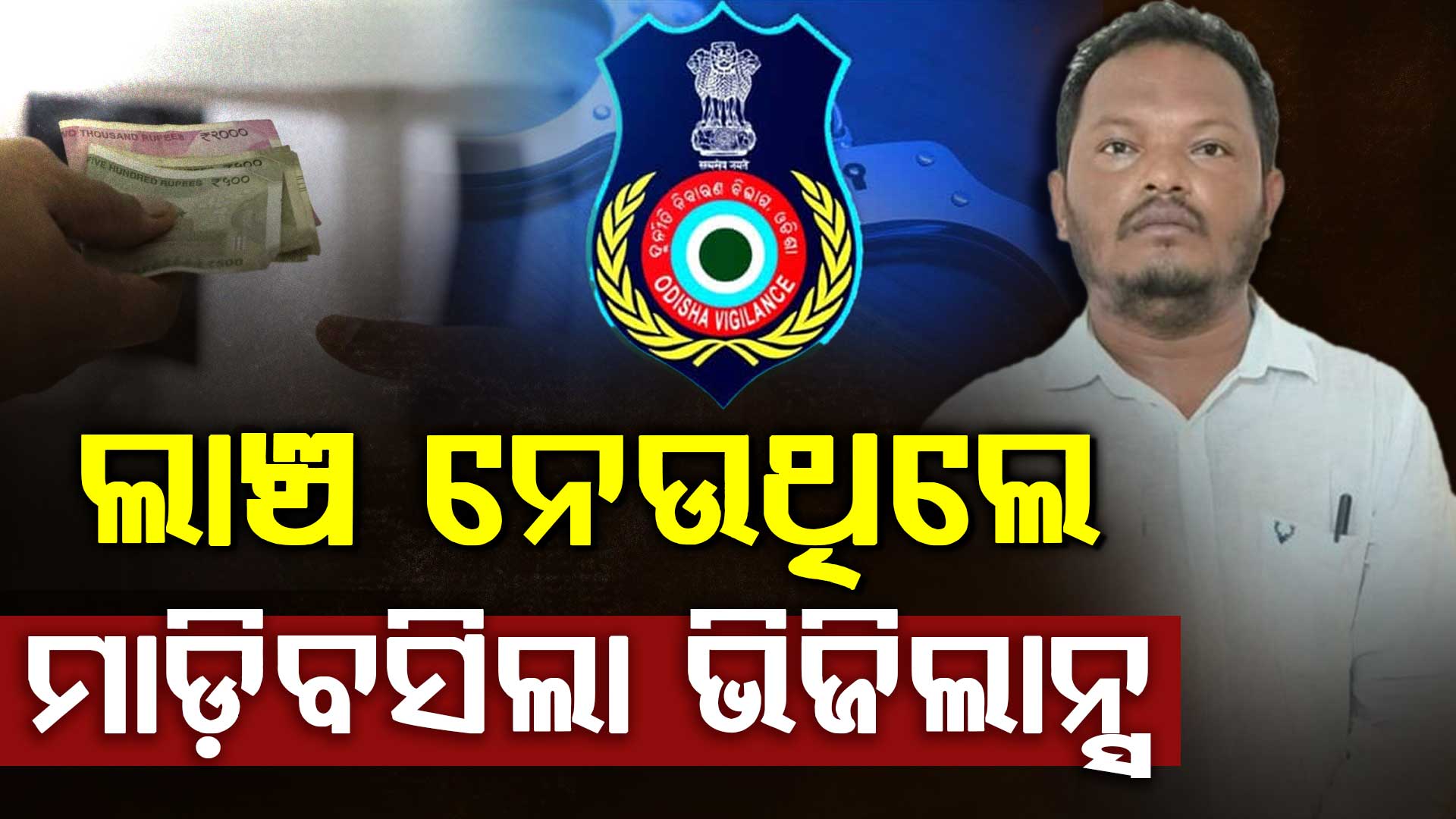 ଲାଞ୍ଚ ନେଇ ଧରା ପଡିଲେ ଯନ୍ତ୍ରୀ, ୧ ଲକ୍ଷ  ଟଙ୍କା ଲାଞ୍ଚ ନେବା ବେଳେ ମାଡ଼ିବସିଲା ଭିଜିଲାନ୍ସ