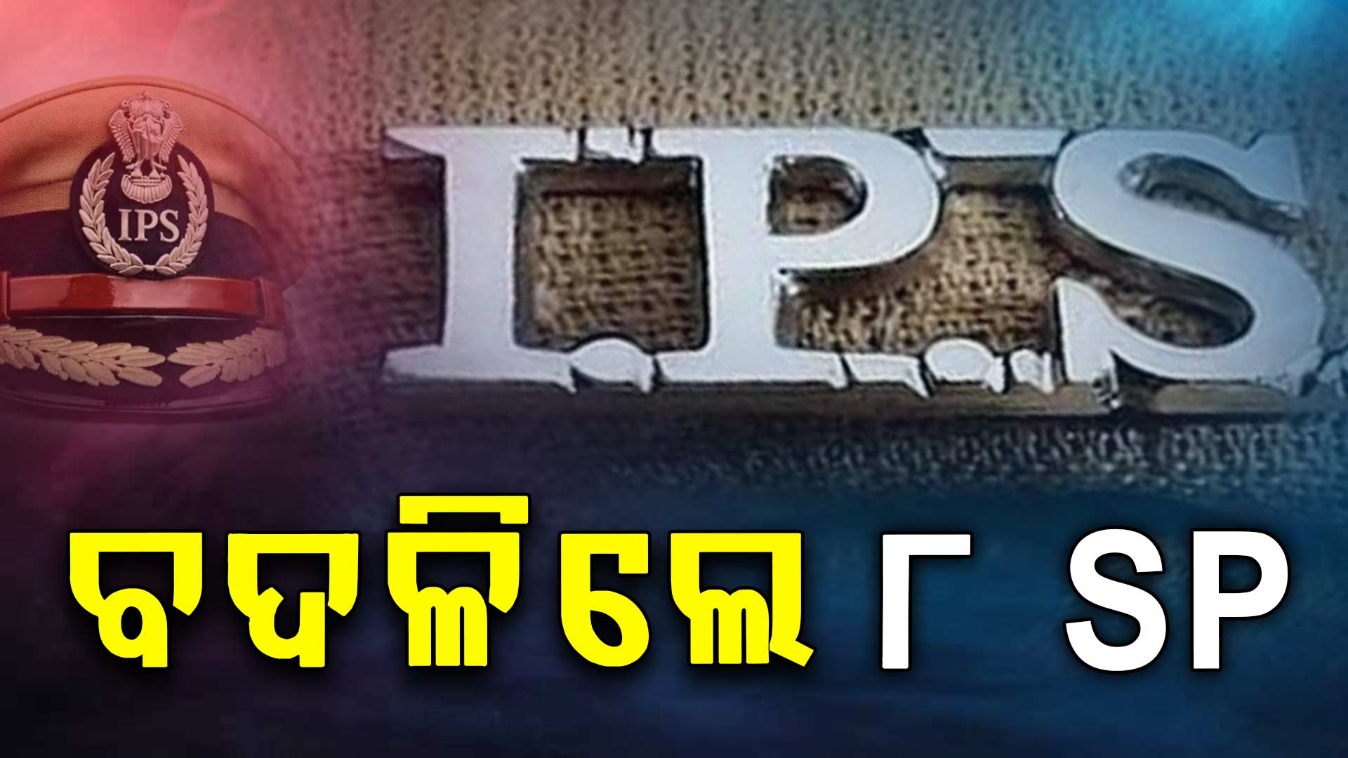 ୧୪ ଜଣ ଆଇପିଏସ୍ ଓ ୪ ଜଣ ଓପିଏସ୍ ଅଧିକାରୀଙ୍କ ବଦଳି,୮ ଜିଲ୍ଳାର ଏସପି ବଦଳିଲେ