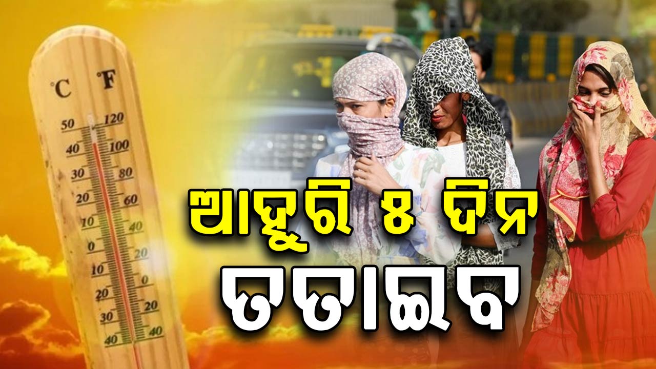 ଆହୁରି ୫ ଦିନ ପର୍ଯ୍ୟନ୍ତ ଜଳିବ ଓଡ଼ିଶା, ୫ ଦିନ ପରେ ବର୍ଷା ସମ୍ଭାବନା,ଖରାରୁ ମିଳିପାରେ ସାମାନ୍ୟ ଆଶ୍ୱସ୍ତି