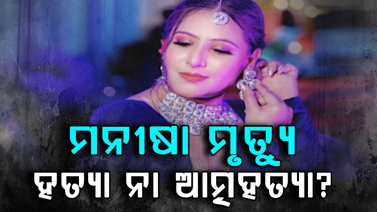 ମନୀଷା ମୃତ୍ୟୁ ଘଟଣାର ଖିଅ ପାଉନି ପୋଲିସ, ହତ୍ୟା ନା ଆତ୍ମହତ୍ୟା? ପୁରୁଷ ବନ୍ଧୁଙ୍କ ଏଥିରେ ସଂପୃକ୍ତି ନେଇ ତଦନ୍ତ କରୁଛି ପୋଲିସ