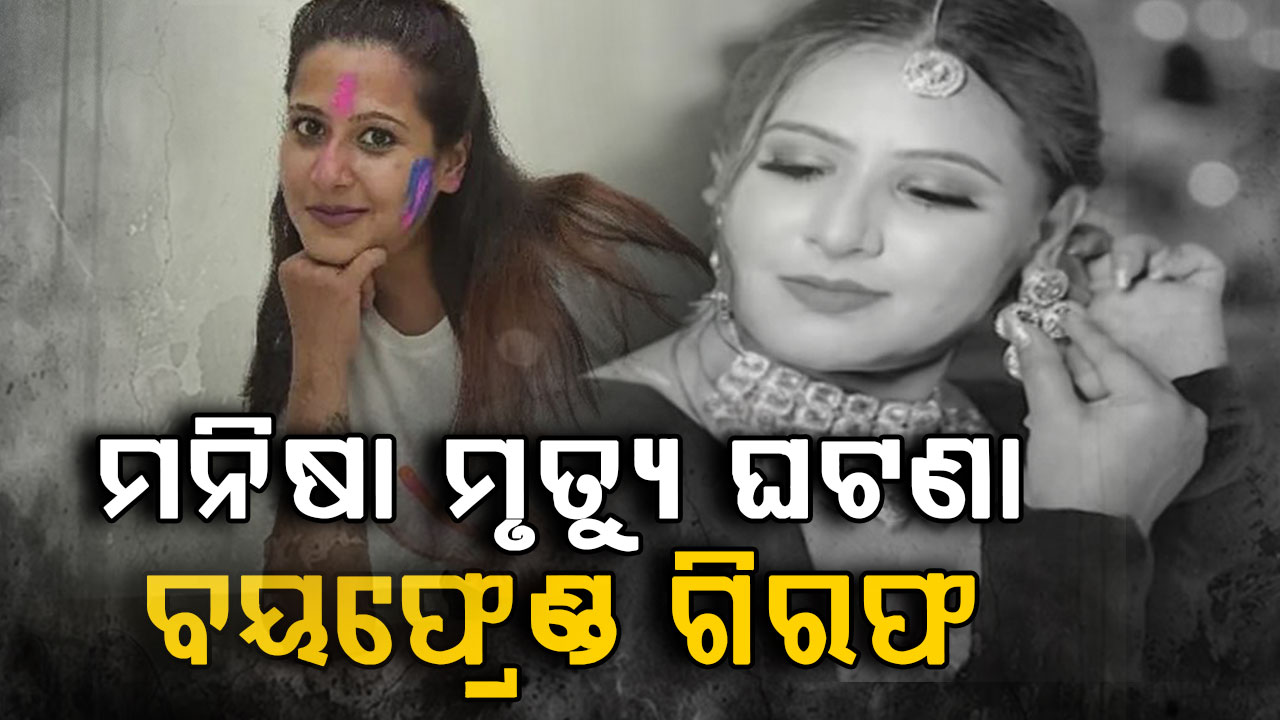 ବନ୍ଦ ଘରୁ ମନିଷାଙ୍କ ମୃତଦେହ ଉଦ୍ଧାର ଘଟଣା, ବୟଫ୍ରେଣ୍ଡ ଗିରଫ,ବୟଫ୍ରେଣ୍ଡ ସହ ଲିଭ ଇନ୍ ରେ ରହୁଥିଲେ ମନିଷା