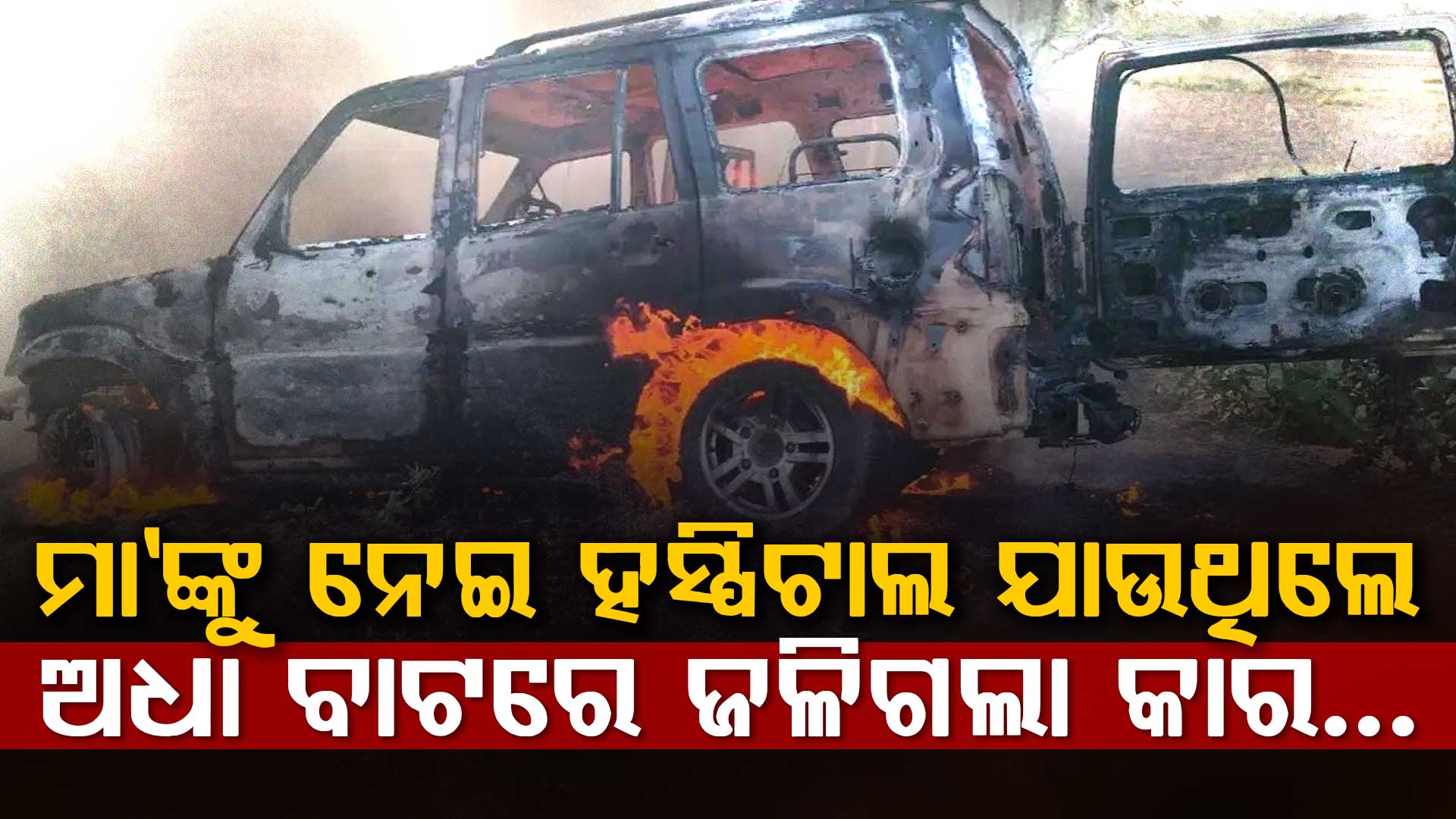 ମା’ଙ୍କୁ ନେଇ ହସ୍ପିଟାଲ ଯାଉଥିବାବେଳେ ଜଳିଗଲା କାର…୪ ଜୀବନ୍ତ ଦଗ୍ଧ