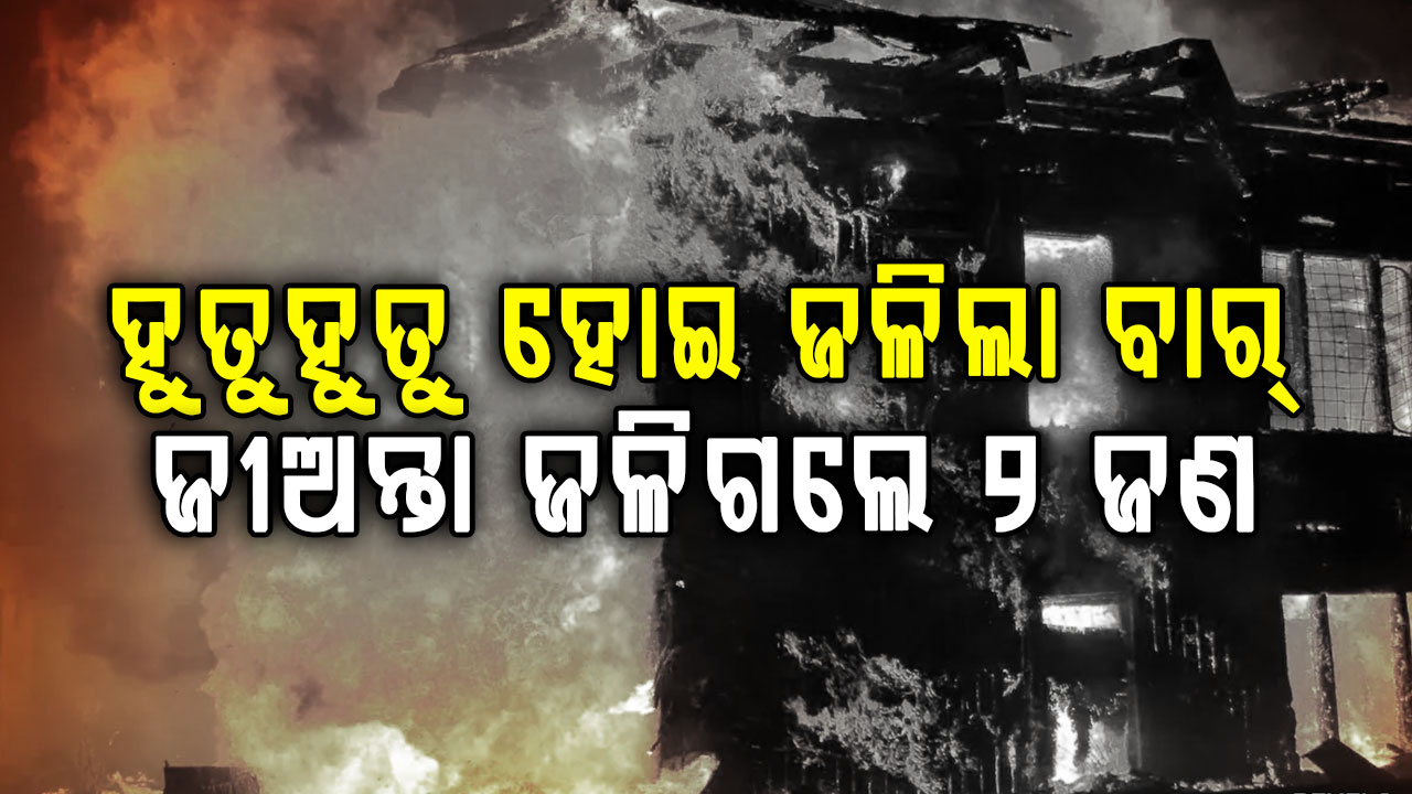ଭୟଙ୍କର ଅଗ୍ନିକାଣ୍ଡ…ବାରରେ ଜୀବନ୍ତ ଜଳିଗଲେ ୨ଜଣ, ୭ ଗୁରୁତର ଆହତ