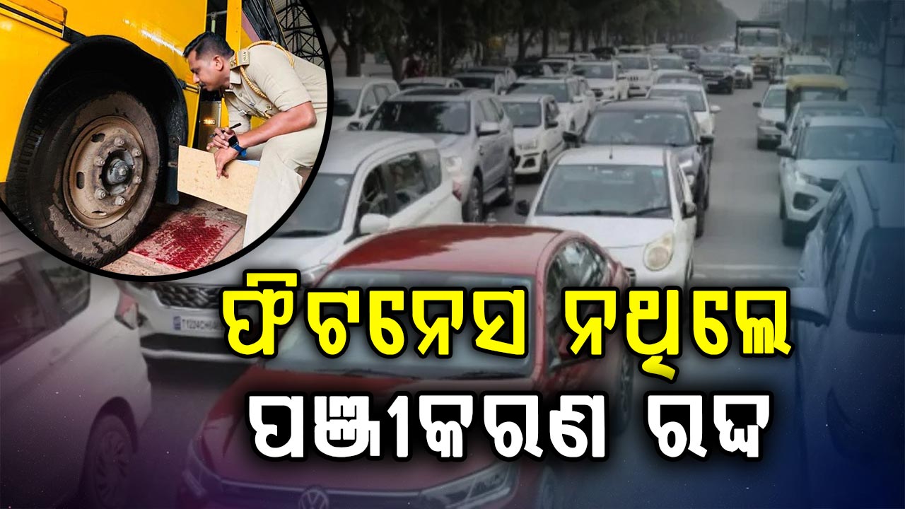 ଗାଡ଼ିର ଫିଟନେସ ପ୍ରମାଣପତ୍ର ନ ଥିଲେ ହେବ ପଞ୍ଜୀକରଣ ରଦ୍ଦ