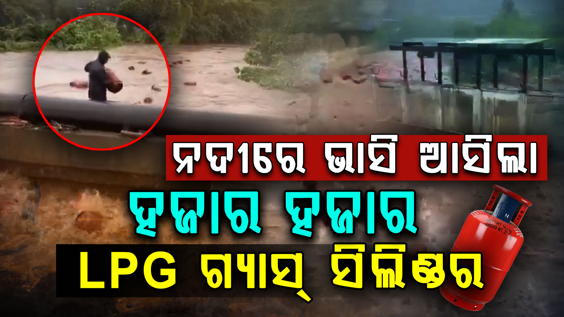 ବନ୍ୟାରେ ଭାସିଗଲା LPG ସିଲିଣ୍ଡର, ନଦୀରୁ ବୋହିନେଲେ ଲୋକେ